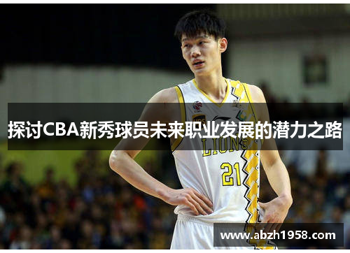 探讨CBA新秀球员未来职业发展的潜力之路