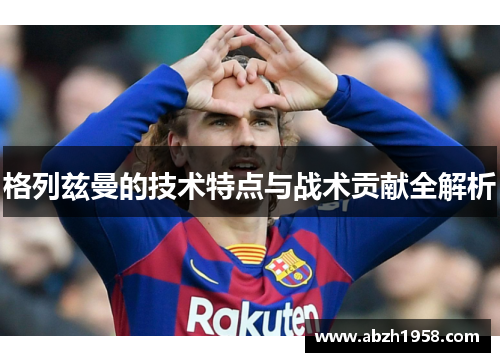 格列兹曼的技术特点与战术贡献全解析