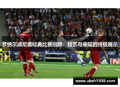 罗纳尔迪尼奥经典比赛回顾：技艺与荣耀的终极展示