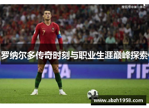 罗纳尔多传奇时刻与职业生涯巅峰探索
