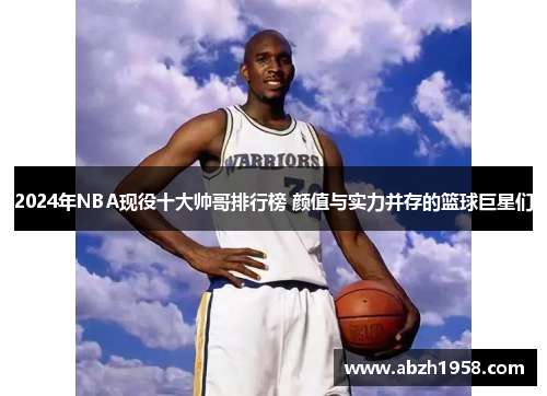 2024年NBA现役十大帅哥排行榜 颜值与实力并存的篮球巨星们