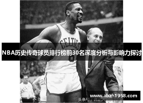 NBA历史传奇球员排行榜前30名深度分析与影响力探讨