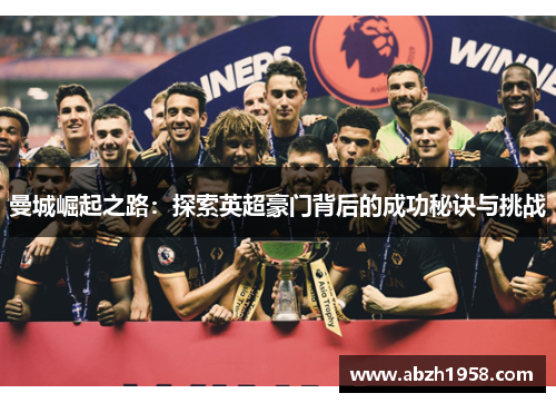曼城崛起之路：探索英超豪门背后的成功秘诀与挑战