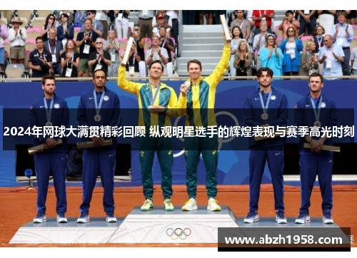 2024年网球大满贯精彩回顾 纵观明星选手的辉煌表现与赛季高光时刻
