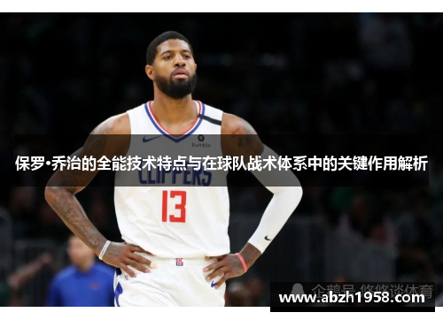 保罗·乔治的全能技术特点与在球队战术体系中的关键作用解析