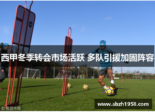 西甲冬季转会市场活跃 多队引援加固阵容