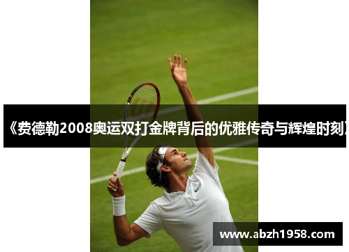 《费德勒2008奥运双打金牌背后的优雅传奇与辉煌时刻》