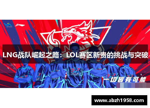 LNG战队崛起之路：LOL赛区新贵的挑战与突破