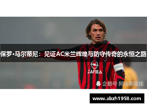 保罗·马尔蒂尼：见证AC米兰辉煌与防守传奇的永恒之路