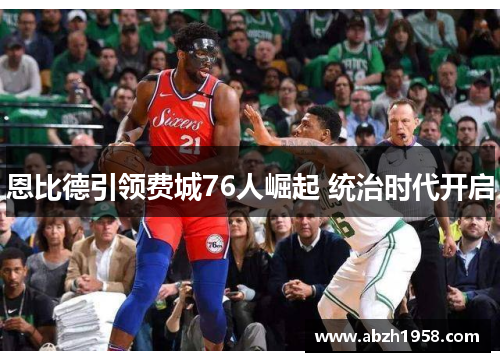 恩比德引领费城76人崛起 统治时代开启