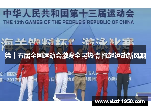 第十五届全国运动会激发全民热情 掀起运动新风潮