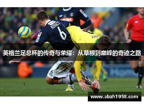 英格兰足总杯的传奇与荣耀：从草根到巅峰的奇迹之路