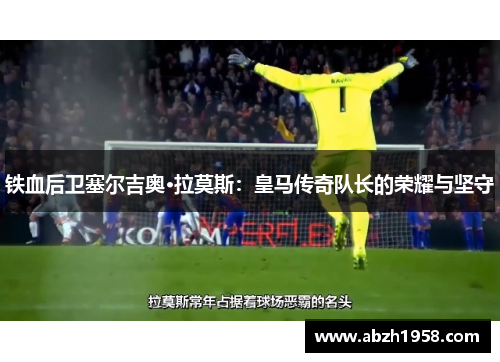 铁血后卫塞尔吉奥·拉莫斯：皇马传奇队长的荣耀与坚守