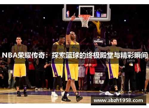 NBA荣耀传奇：探索篮球的终极殿堂与精彩瞬间