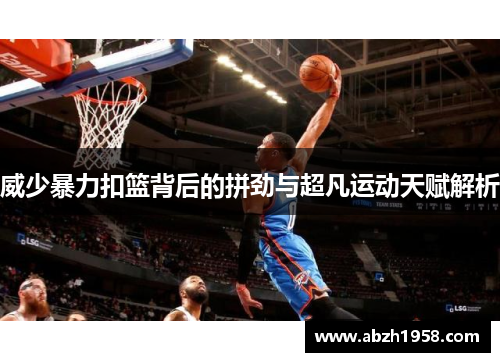 威少暴力扣篮背后的拼劲与超凡运动天赋解析