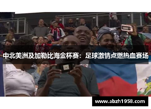 中北美洲及加勒比海金杯赛：足球激情点燃热血赛场