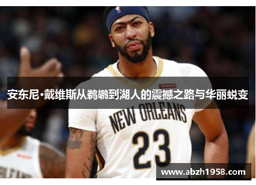 安东尼·戴维斯从鹈鹕到湖人的震撼之路与华丽蜕变