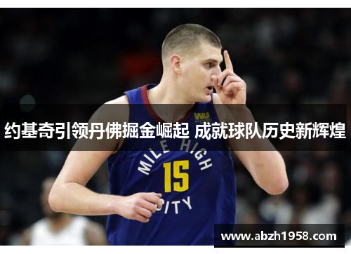 约基奇引领丹佛掘金崛起 成就球队历史新辉煌