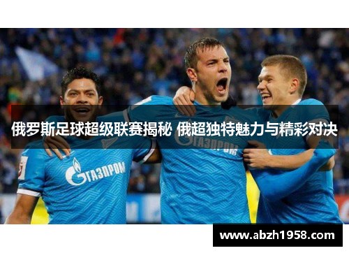 俄罗斯足球超级联赛揭秘 俄超独特魅力与精彩对决