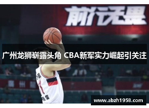 广州龙狮崭露头角 CBA新军实力崛起引关注