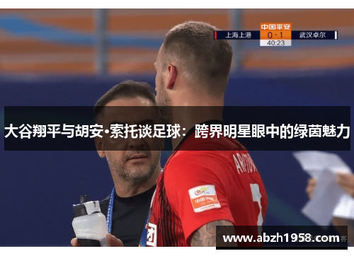 大谷翔平与胡安·索托谈足球：跨界明星眼中的绿茵魅力