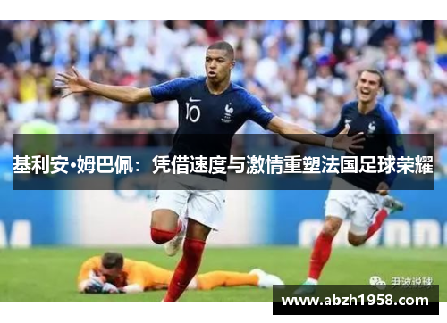 基利安·姆巴佩：凭借速度与激情重塑法国足球荣耀