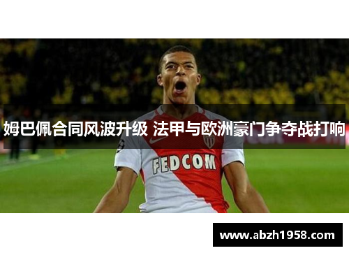 姆巴佩合同风波升级 法甲与欧洲豪门争夺战打响