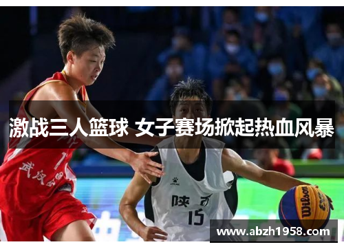 激战三人篮球 女子赛场掀起热血风暴