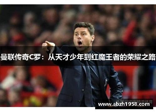 曼联传奇C罗：从天才少年到红魔王者的荣耀之路