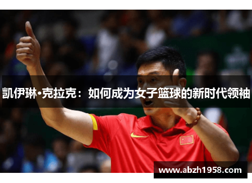 凯伊琳·克拉克：如何成为女子篮球的新时代领袖