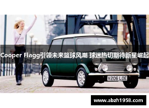 Cooper Flagg引领未来篮球风潮 球迷热切期待新星崛起